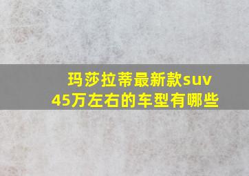 玛莎拉蒂最新款suv45万左右的车型有哪些