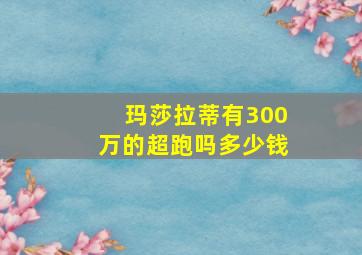 玛莎拉蒂有300万的超跑吗多少钱