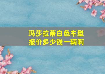 玛莎拉蒂白色车型报价多少钱一辆啊