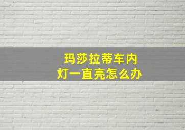 玛莎拉蒂车内灯一直亮怎么办