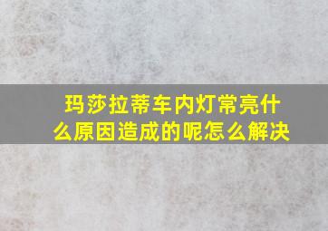 玛莎拉蒂车内灯常亮什么原因造成的呢怎么解决