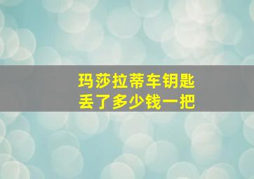 玛莎拉蒂车钥匙丢了多少钱一把