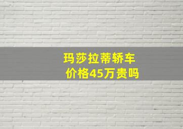 玛莎拉蒂轿车价格45万贵吗