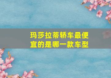 玛莎拉蒂轿车最便宜的是哪一款车型