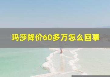 玛莎降价60多万怎么回事