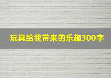 玩具给我带来的乐趣300字