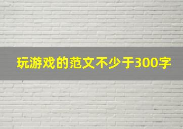 玩游戏的范文不少于300字