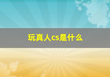 玩真人cs是什么