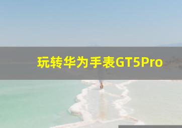 玩转华为手表GT5Pro