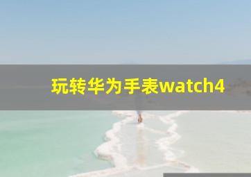 玩转华为手表watch4