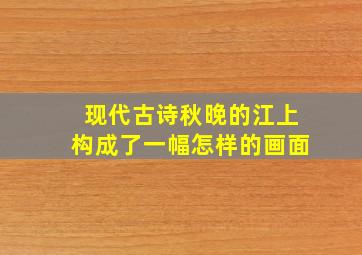 现代古诗秋晚的江上构成了一幅怎样的画面