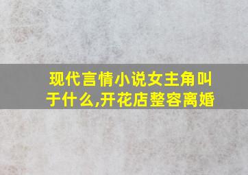 现代言情小说女主角叫于什么,开花店整容离婚