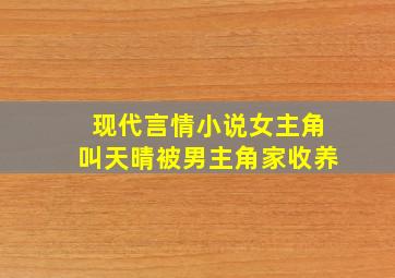 现代言情小说女主角叫天晴被男主角家收养