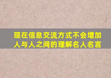 现在信息交流方式不会增加人与人之间的理解名人名言