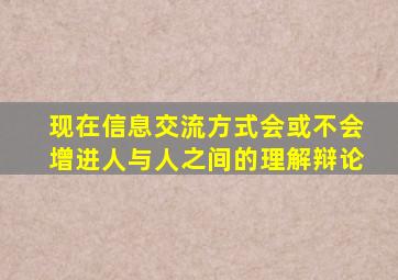 现在信息交流方式会或不会增进人与人之间的理解辩论