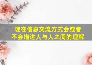 现在信息交流方式会或者不会增进人与人之间的理解