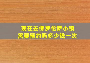 现在去佛罗伦萨小镇需要预约吗多少钱一次