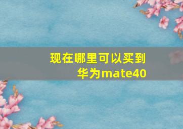 现在哪里可以买到华为mate40