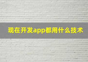 现在开发app都用什么技术