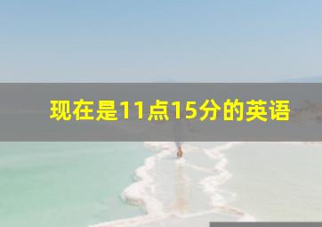 现在是11点15分的英语