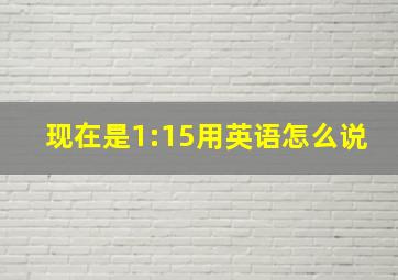 现在是1:15用英语怎么说