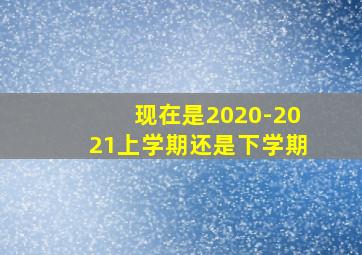 现在是2020-2021上学期还是下学期