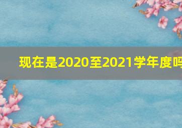 现在是2020至2021学年度吗