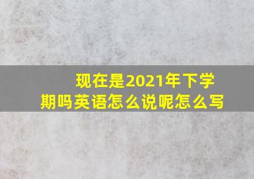 现在是2021年下学期吗英语怎么说呢怎么写