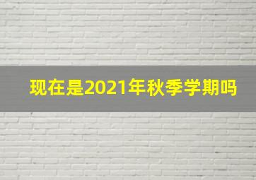 现在是2021年秋季学期吗