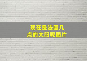 现在是法国几点的太阳呢图片