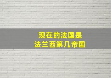 现在的法国是法兰西第几帝国