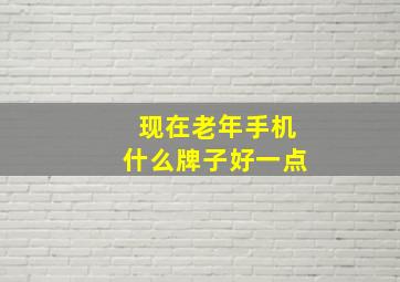 现在老年手机什么牌子好一点