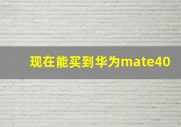 现在能买到华为mate40