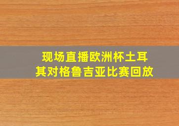 现场直播欧洲杯土耳其对格鲁吉亚比赛回放