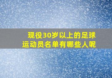 现役30岁以上的足球运动员名单有哪些人呢