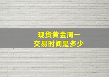 现货黄金周一交易时间是多少