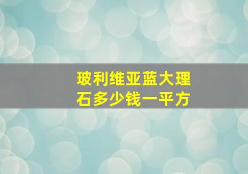 玻利维亚蓝大理石多少钱一平方