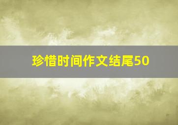 珍惜时间作文结尾50