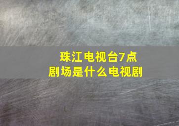 珠江电视台7点剧场是什么电视剧