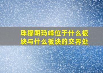 珠穆朗玛峰位于什么板块与什么板块的交界处