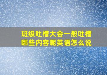 班级吐槽大会一般吐槽哪些内容呢英语怎么说