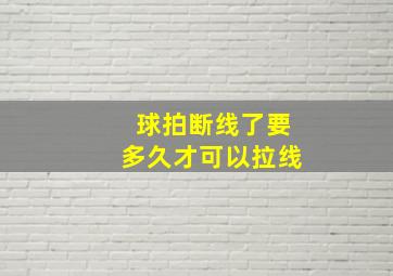 球拍断线了要多久才可以拉线