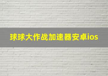 球球大作战加速器安卓ios