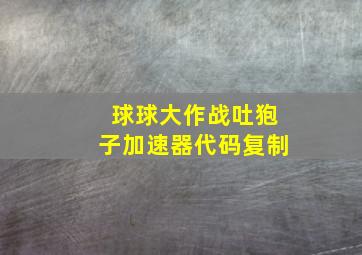 球球大作战吐狍子加速器代码复制