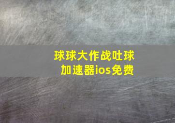 球球大作战吐球加速器ios免费