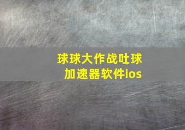 球球大作战吐球加速器软件ios