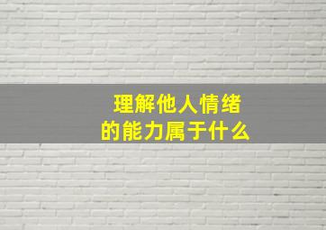 理解他人情绪的能力属于什么