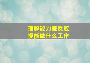 理解能力差反应慢能做什么工作