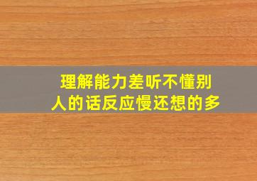 理解能力差听不懂别人的话反应慢还想的多