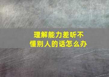 理解能力差听不懂别人的话怎么办